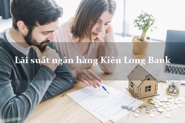 Lãi suất ngân hàng Kiên Long Bank 2025 Lãi suất ngân hàng Kiên Long Bank