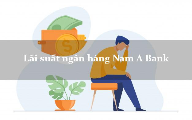Lãi suất ngân hàng Nam A Bank 2025 Lãi suất ngân hàng Nam A Bank