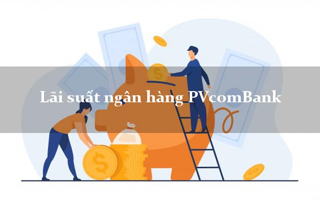 Lãi suất ngân hàng PVcomBank Lãi suất ngân hàng PVcomBank