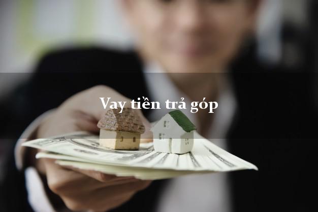 Vay tiền trả góp nhanh nhất Vay tiền trả góp