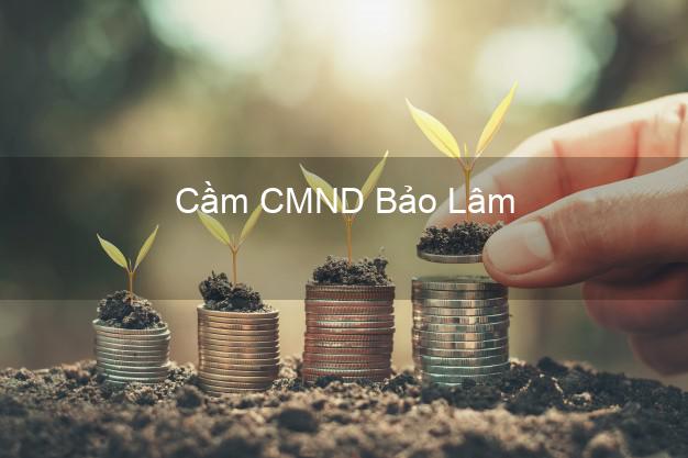 Top 9 Cầm CMND Bảo Lâm Cao Bằng nhận tiền ngay Top 9 Cầm CMND Bảo Lâm Cao Bằng nhận tiền ngay