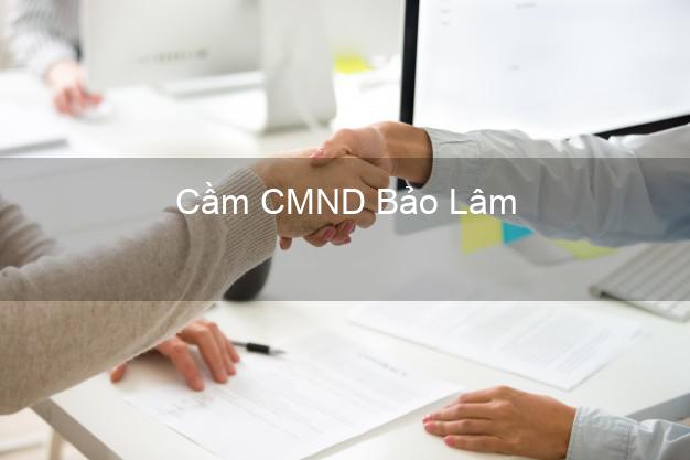Top 3 Cầm CMND Bảo Lâm Lâm Đồng nhận tiền ngay Top 3 Cầm CMND Bảo Lâm Lâm Đồng nhận tiền ngay
