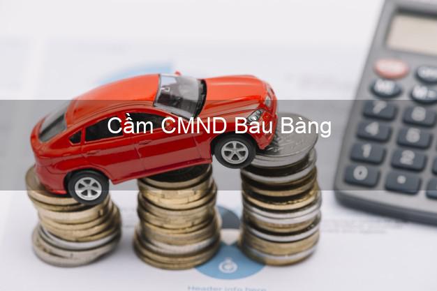 Top 9 Cầm CMND Bàu Bàng Bình Dương nhận tiền ngay Top 9 Cầm CMND Bàu Bàng Bình Dương nhận tiền ngay