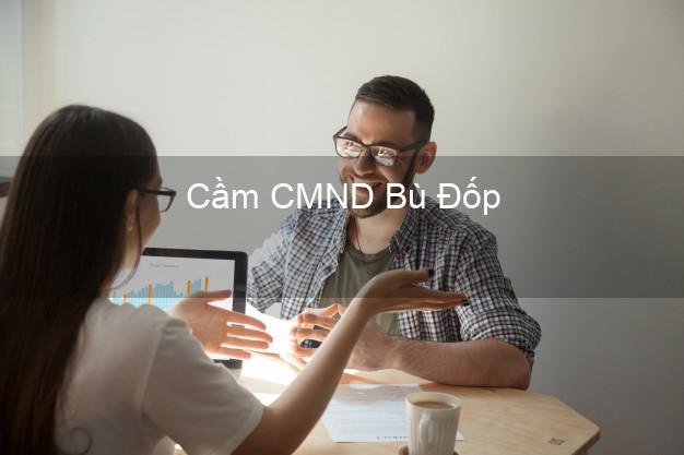 Địa chỉ Cầm CMND Bù Đốp Bình Phước uy tín nhất Địa chỉ Cầm CMND Bù Đốp Bình Phước uy tín nhất