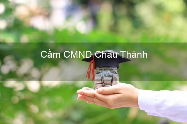 Địa chỉ Cầm CMND Châu Thành Đồng Tháp uy tín nhất Địa chỉ Cầm CMND Châu Thành Đồng Tháp uy tín nhất
