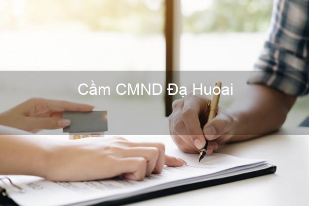 Top 7 Cầm CMND Đạ Huoai Lâm Đồng nhanh nhất Top 7 Cầm CMND Đạ Huoai Lâm Đồng nhanh nhất
