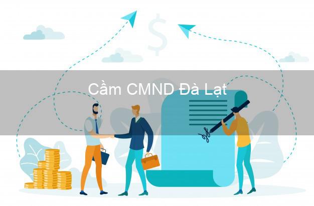 Top 8 Cầm CMND Đà Lạt Lâm Đồng giá cao Top 8 Cầm CMND Đà Lạt Lâm Đồng giá cao