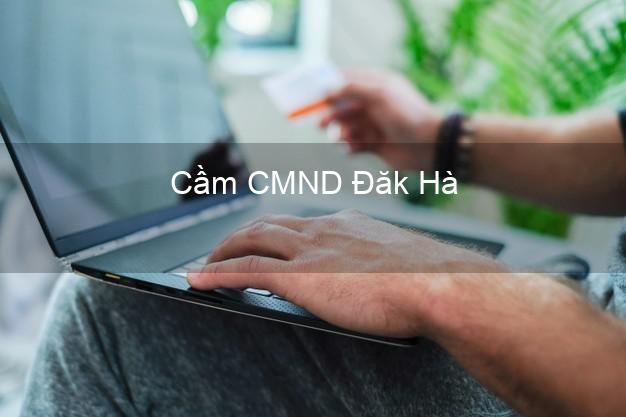 Top 3 Cầm CMND Đăk Hà Kon Tum nhận tiền ngay Top 3 Cầm CMND Đăk Hà Kon Tum nhận tiền ngay