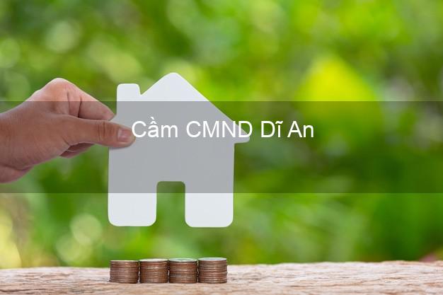 Hỗ trợ Cầm CMND Dĩ An Bình Dương nhanh nhất Hỗ trợ Cầm CMND Dĩ An Bình Dương nhanh nhất