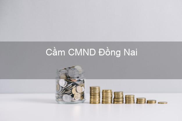 Dịch vụ Cầm CMND Đồng Nai tốt nhất Dịch vụ Cầm CMND Đồng Nai tốt nhất