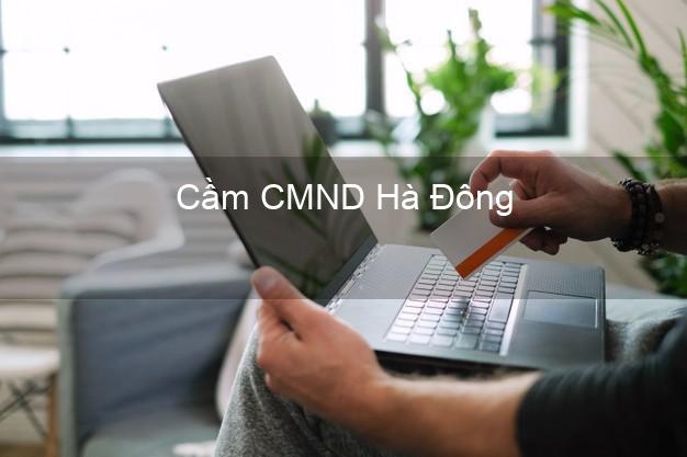 Top 9 Cầm CMND Hà Đông Hà Nội nhận tiền ngay Top 9 Cầm CMND Hà Đông Hà Nội nhận tiền ngay