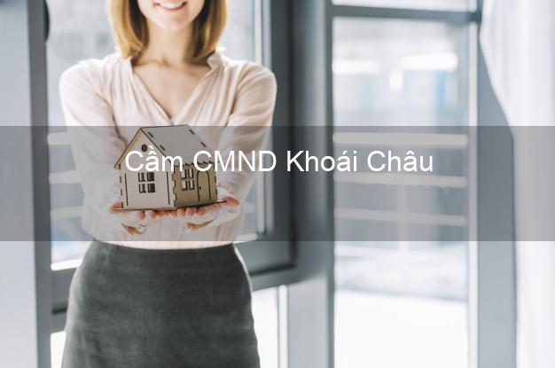 Hỗ trợ Cầm CMND Khoái Châu Hưng Yên nhanh nhất Hỗ trợ Cầm CMND Khoái Châu Hưng Yên nhanh nhất