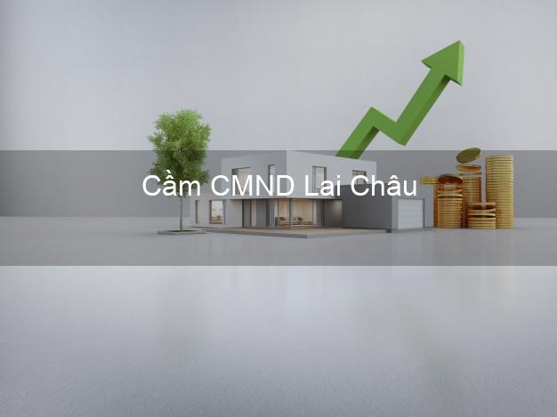 Top 3 Cầm CMND Lai Châu nhận tiền ngay Top 3 Cầm CMND Lai Châu nhận tiền ngay
