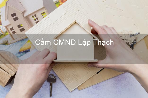 Top 5 Cầm CMND Lập Thạch Vĩnh Phúc giá cao Top 5 Cầm CMND Lập Thạch Vĩnh Phúc giá cao