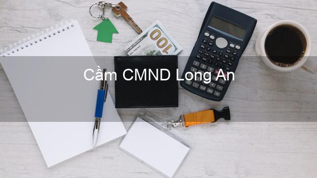 Top 5 Cầm CMND Long An giá cao Top 5 Cầm CMND Long An giá cao