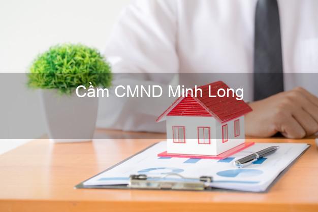 Hỗ trợ Cầm CMND Minh Long Quảng Ngãi nhanh nhất Hỗ trợ Cầm CMND Minh Long Quảng Ngãi nhanh nhất