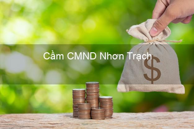 Hỗ trợ Cầm CMND Nhơn Trạch Đồng Nai nhanh nhất Hỗ trợ Cầm CMND Nhơn Trạch Đồng Nai nhanh nhất