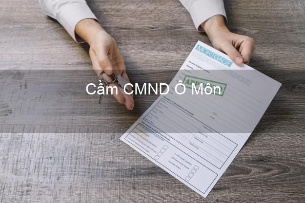 Dịch vụ Cầm CMND Ô Môn Cần Thơ tốt nhất Dịch vụ Cầm CMND Ô Môn Cần Thơ tốt nhất