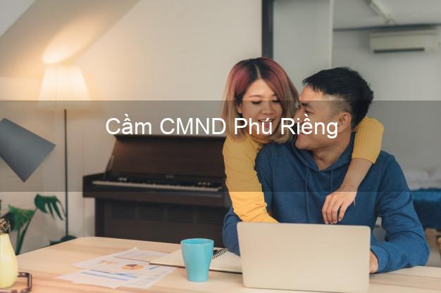 Top 8 Cầm CMND Phú Riềng Bình Phước giá cao Top 8 Cầm CMND Phú Riềng Bình Phước giá cao