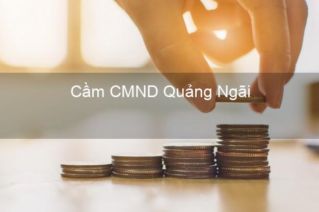 Địa chỉ Cầm CMND Quảng Ngãi uy tín nhất Địa chỉ Cầm CMND Quảng Ngãi uy tín nhất