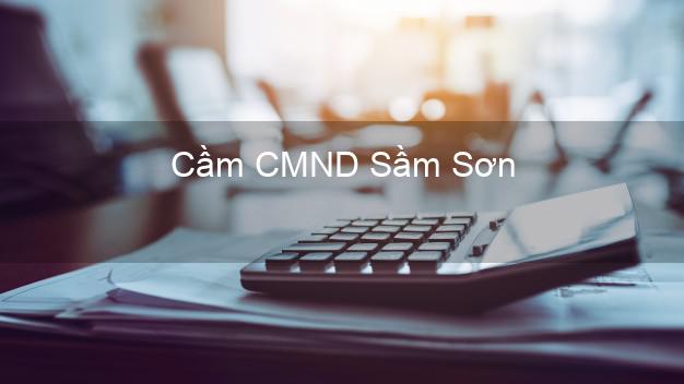 Top 9 Cầm CMND Sầm Sơn Thanh Hóa nhận tiền ngay Top 9 Cầm CMND Sầm Sơn Thanh Hóa nhận tiền ngay
