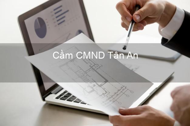 Dịch vụ Cầm CMND Tân An Long An tốt nhất Dịch vụ Cầm CMND Tân An Long An tốt nhất