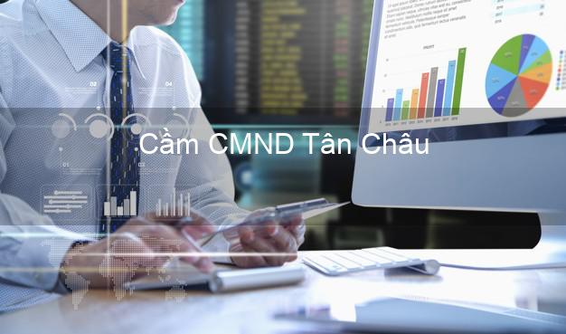 Top 8 Cầm CMND Tân Châu An Giang giá cao Top 8 Cầm CMND Tân Châu An Giang giá cao