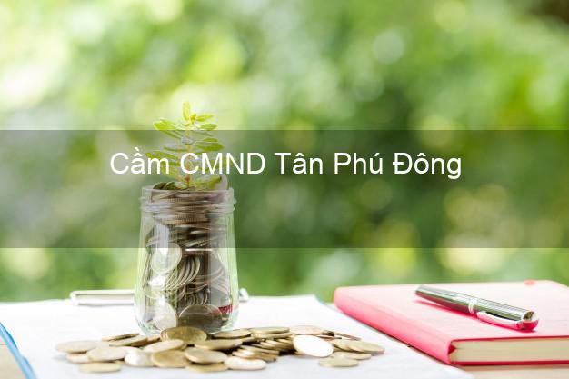 Dịch vụ Cầm CMND Tân Phú Đông Tiền Giang tốt nhất Dịch vụ Cầm CMND Tân Phú Đông Tiền Giang tốt nhất