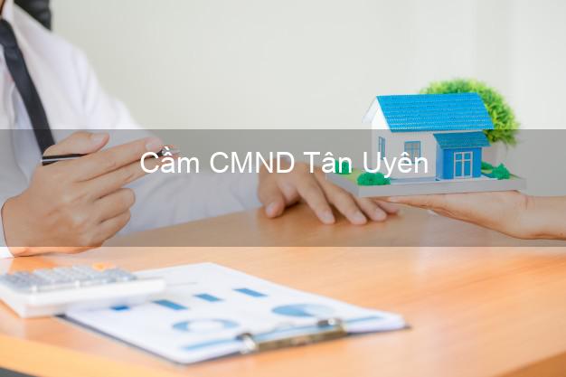 Top 3 Cầm CMND Tân Uyên Bình Dương nhận tiền ngay Top 3 Cầm CMND Tân Uyên Bình Dương nhận tiền ngay