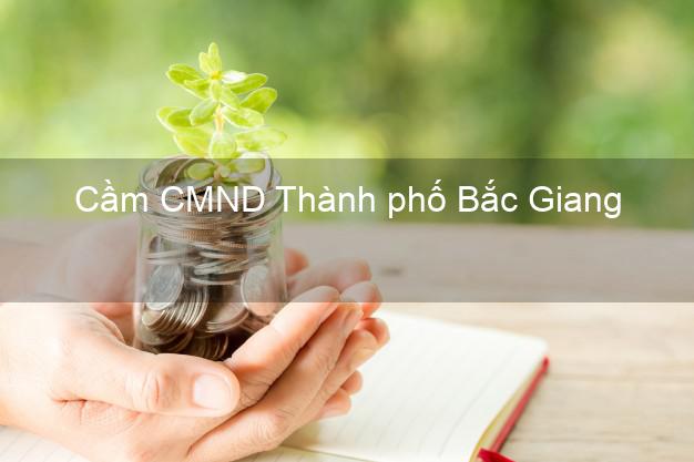 Dịch vụ Cầm CMND Thành phố Bắc Giang tốt nhất Dịch vụ Cầm CMND Thành phố Bắc Giang tốt nhất