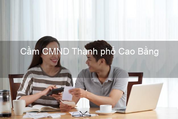 Dịch vụ Cầm CMND Thành phố Cao Bằng tốt nhất Dịch vụ Cầm CMND Thành phố Cao Bằng tốt nhất