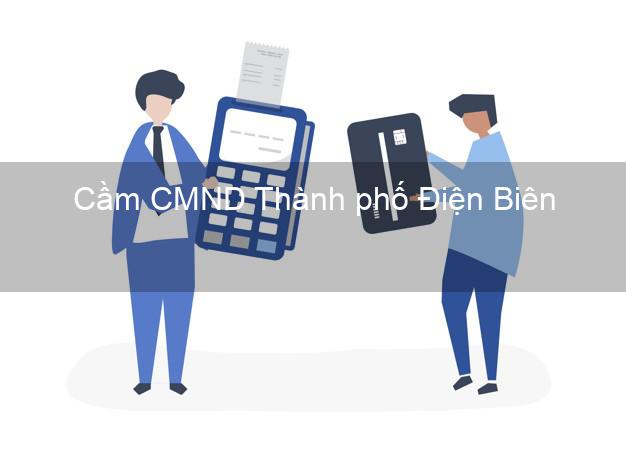 Dịch vụ Cầm CMND Thành phố Điện Biên tốt nhất Dịch vụ Cầm CMND Thành phố Điện Biên tốt nhất