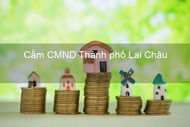 Dịch vụ Cầm CMND Thành phố Lai Châu tốt nhất Dịch vụ Cầm CMND Thành phố Lai Châu tốt nhất