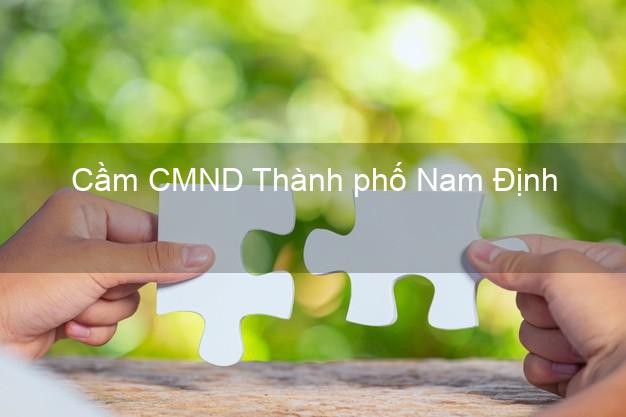 Địa chỉ Cầm CMND Thành phố Nam Định uy tín nhất Địa chỉ Cầm CMND Thành phố Nam Định uy tín nhất