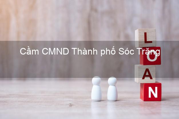 Top 9 Cầm CMND Thành phố Sóc Trăng nhận tiền ngay Top 9 Cầm CMND Thành phố Sóc Trăng nhận tiền ngay