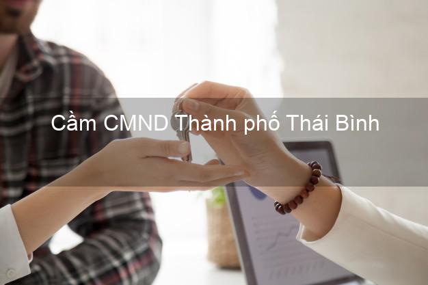 Top 6 Cầm CMND Thành phố Thái Bình uy tín nhất Top 6 Cầm CMND Thành phố Thái Bình uy tín nhất