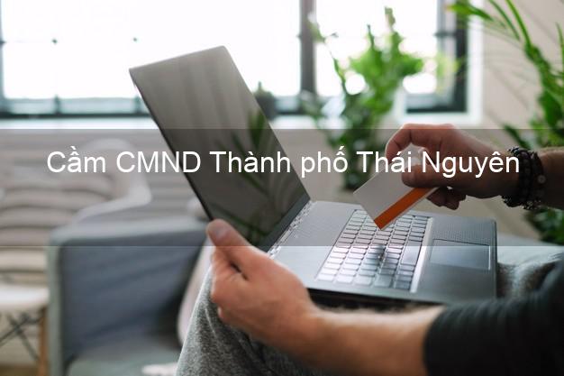 Top 7 Cầm CMND Thành phố Thái Nguyên nhanh nhất Top 7 Cầm CMND Thành phố Thái Nguyên nhanh nhất