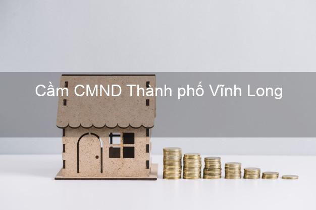 Top 5 Cầm CMND Thành phố Vĩnh Long giá cao Top 5 Cầm CMND Thành phố Vĩnh Long giá cao