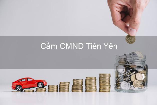 Top 9 Cầm CMND Tiên Yên Quảng Ninh nhận tiền ngay Top 9 Cầm CMND Tiên Yên Quảng Ninh nhận tiền ngay