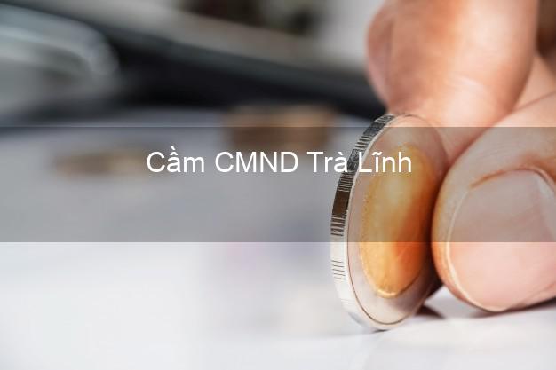 Top 9 Cầm CMND Trà Lĩnh Cao Bằng nhận tiền ngay Top 9 Cầm CMND Trà Lĩnh Cao Bằng nhận tiền ngay