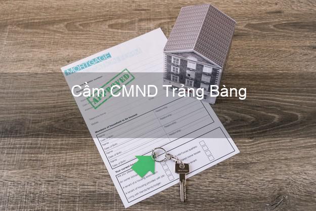 Top 9 Cầm CMND Trảng Bàng Tây Ninh nhận tiền ngay Top 9 Cầm CMND Trảng Bàng Tây Ninh nhận tiền ngay