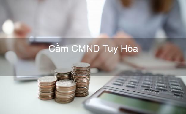 Địa chỉ Cầm CMND Tuy Hòa Phú Yên uy tín nhất Địa chỉ Cầm CMND Tuy Hòa Phú Yên uy tín nhất
