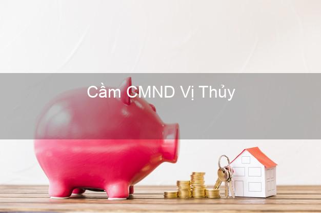 Top 3 Cầm CMND Vị Thủy Hậu Giang nhận tiền ngay Top 3 Cầm CMND Vị Thủy Hậu Giang nhận tiền ngay