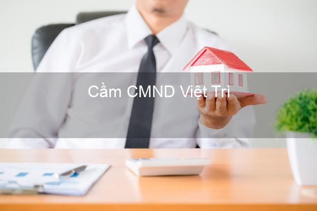 Top 3 Cầm CMND Việt Trì Phú Thọ nhận tiền ngay Top 3 Cầm CMND Việt Trì Phú Thọ nhận tiền ngay