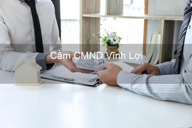 Top 5 Cầm CMND Vĩnh Lợi Bạc Liêu giá cao Top 5 Cầm CMND Vĩnh Lợi Bạc Liêu giá cao
