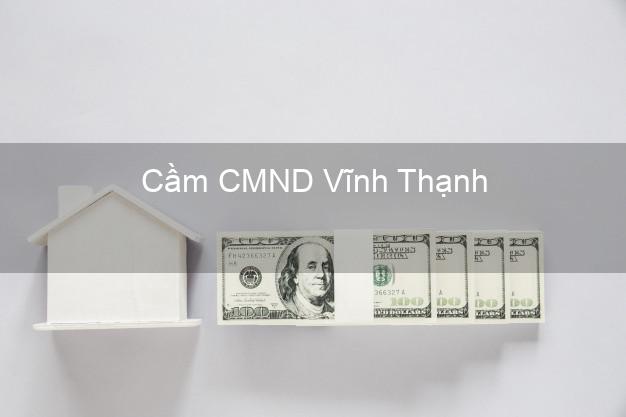 Dịch vụ Cầm CMND Vĩnh Thạnh Bình Định tốt nhất Dịch vụ Cầm CMND Vĩnh Thạnh Bình Định tốt nhất