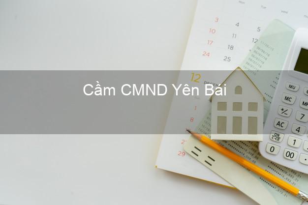 Địa chỉ Cầm CMND Yên Bái uy tín nhất Địa chỉ Cầm CMND Yên Bái uy tín nhất